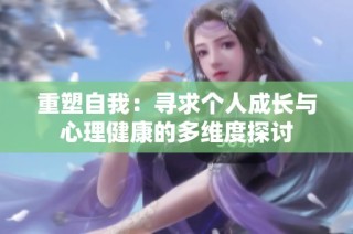 重塑自我：寻求个人成长与心理健康的多维度探讨