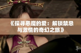 《探寻恶魔的爱：解锁禁忌与激情的奇幻之旅》