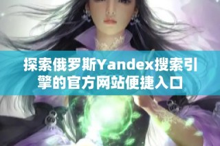 探索俄罗斯Yandex搜索引擎的官方网站便捷入口