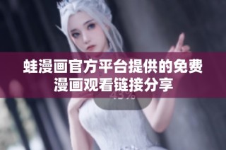 蛙漫画官方平台提供的免费漫画观看链接分享