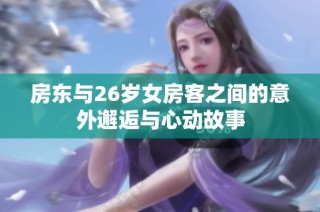 房东与26岁女房客之间的意外邂逅与心动故事