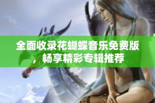 全面收录花蝴蝶音乐免费版，畅享精彩专辑推荐