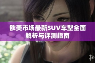 欧美市场最新SUV车型全面解析与评测指南