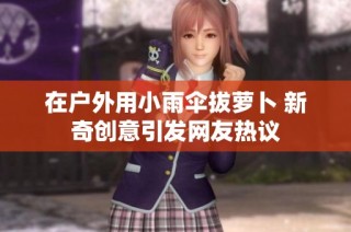 在户外用小雨伞拔萝卜 新奇创意引发网友热议