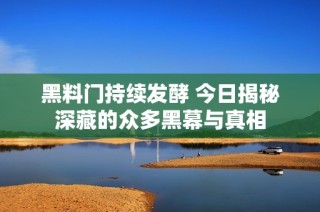 黑料门持续发酵 今日揭秘深藏的众多黑幕与真相
