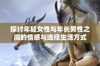 探讨年轻女性与年长男性之间的情感与选择生活方式