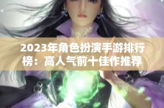 2023年角色扮演手游排行榜：高人气前十佳作推荐