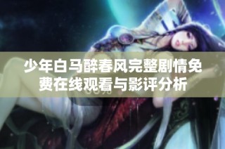少年白马醉春风完整剧情免费在线观看与影评分析