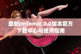 最新jmcomic 2.0版本官方下载中心与使用指南