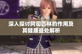 深入探讨阿司匹林的作用及其健康益处解析