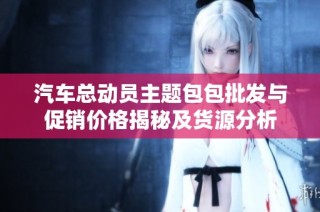 汽车总动员主题包包批发与促销价格揭秘及货源分析