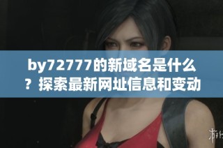 by72777的新域名是什么？探索最新网址信息和变动原因