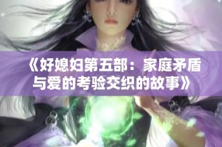 《好媳妇第五部：家庭矛盾与爱的考验交织的故事》