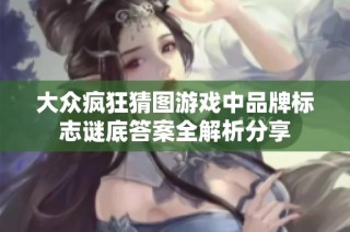 大众疯狂猜图游戏中品牌标志谜底答案全解析分享