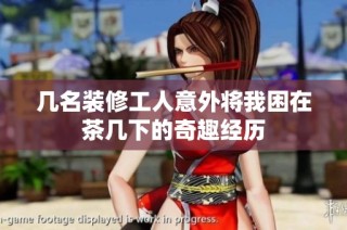 几名装修工人意外将我困在茶几下的奇趣经历