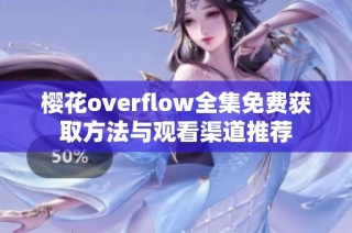 樱花overflow全集免费获取方法与观看渠道推荐