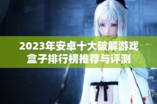 2023年安卓十大破解游戏盒子排行榜推荐与评测