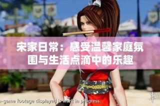 宋家日常：感受温馨家庭氛围与生活点滴中的乐趣