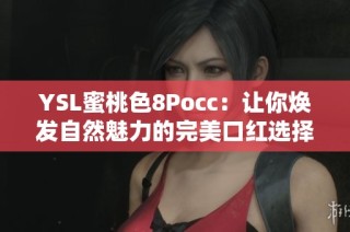 YSL蜜桃色8Pocc：让你焕发自然魅力的完美口红选择