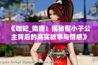 《咖妃_隋唐：揭秘假小子公主背后的真实故事与情感》
