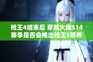 枪王4结束后 穿越火线S14赛季是否会推出枪王5解析