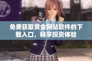 免费获取黄金网站软件的下载入口，畅享投资体验