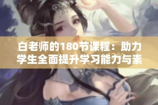 白老师的180节课程：助力学生全面提升学习能力与素养