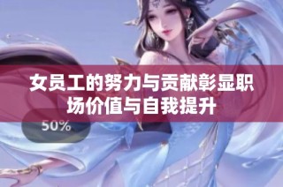 女员工的努力与贡献彰显职场价值与自我提升