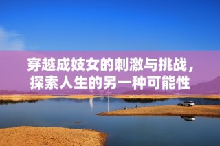 穿越成妓女的刺激与挑战，探索人生的另一种可能性