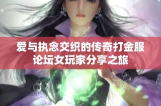 爱与执念交织的传奇打金服论坛女玩家分享之旅