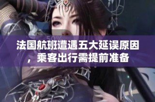 法国航班遭遇五大延误原因，乘客出行需提前准备