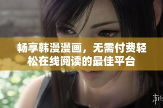 畅享韩漫漫画，无需付费轻松在线阅读的最佳平台