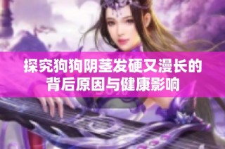 探究狗狗阴茎发硬又漫长的背后原因与健康影响