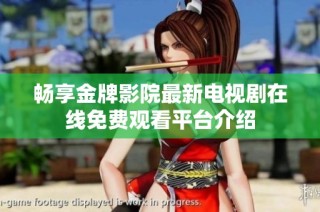 畅享金牌影院最新电视剧在线免费观看平台介绍