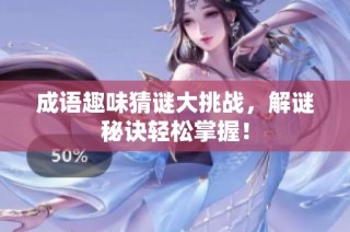 成语趣味猜谜大挑战，解谜秘诀轻松掌握！