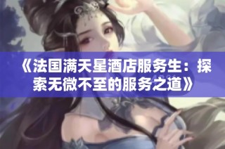 《法国满天星酒店服务生：探索无微不至的服务之道》