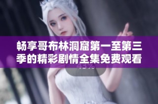 畅享哥布林洞窟第一至第三季的精彩剧情全集免费观看