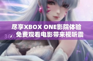 尽享XBOX ONE影院体验，免费观看电影带来视听震撼！