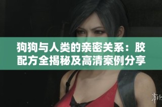 狗狗与人类的亲密关系：胶配方全揭秘及高清案例分享