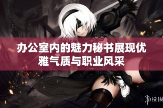 办公室内的魅力秘书展现优雅气质与职业风采