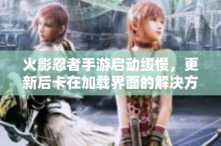 火影忍者手游启动缓慢，更新后卡在加载界面的解决方法