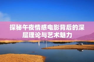探秘午夜情感电影背后的深层理论与艺术魅力