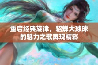 重启经典旋律，貂蝉大球球的魅力之歌再现精彩