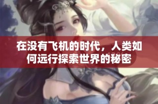 在没有飞机的时代，人类如何远行探索世界的秘密