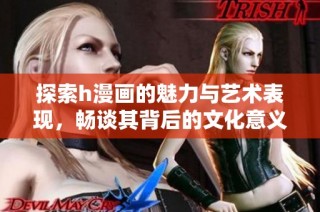 探索h漫画的魅力与艺术表现，畅谈其背后的文化意义