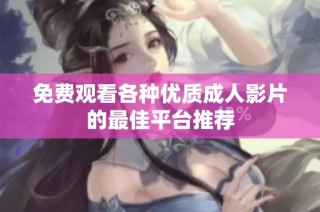 免费观看各种优质成人影片的最佳平台推荐