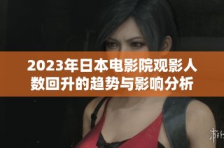 2023年日本电影院观影人数回升的趋势与影响分析