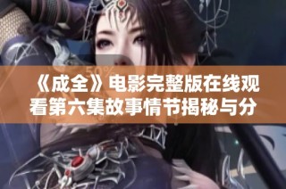 《成全》电影完整版在线观看第六集故事情节揭秘与分析