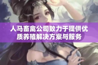 人马畜禽公司致力于提供优质养殖解决方案与服务