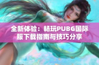 全新体验：畅玩PUBG国际服下载指南与技巧分享